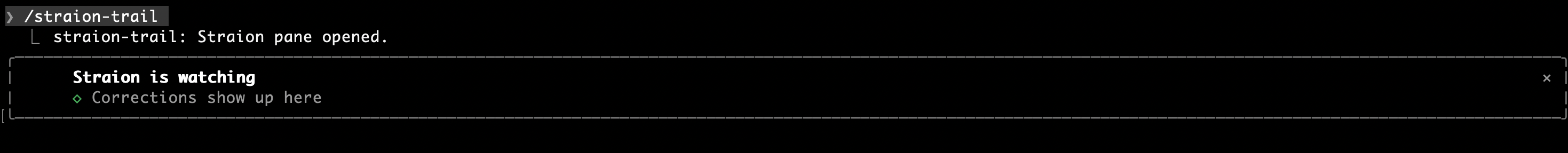 A Claude Code terminal session. The /straion-trail command prints that the Straion pane opened. Below it, a bordered pane reads: Straion is watching. Corrections show up here